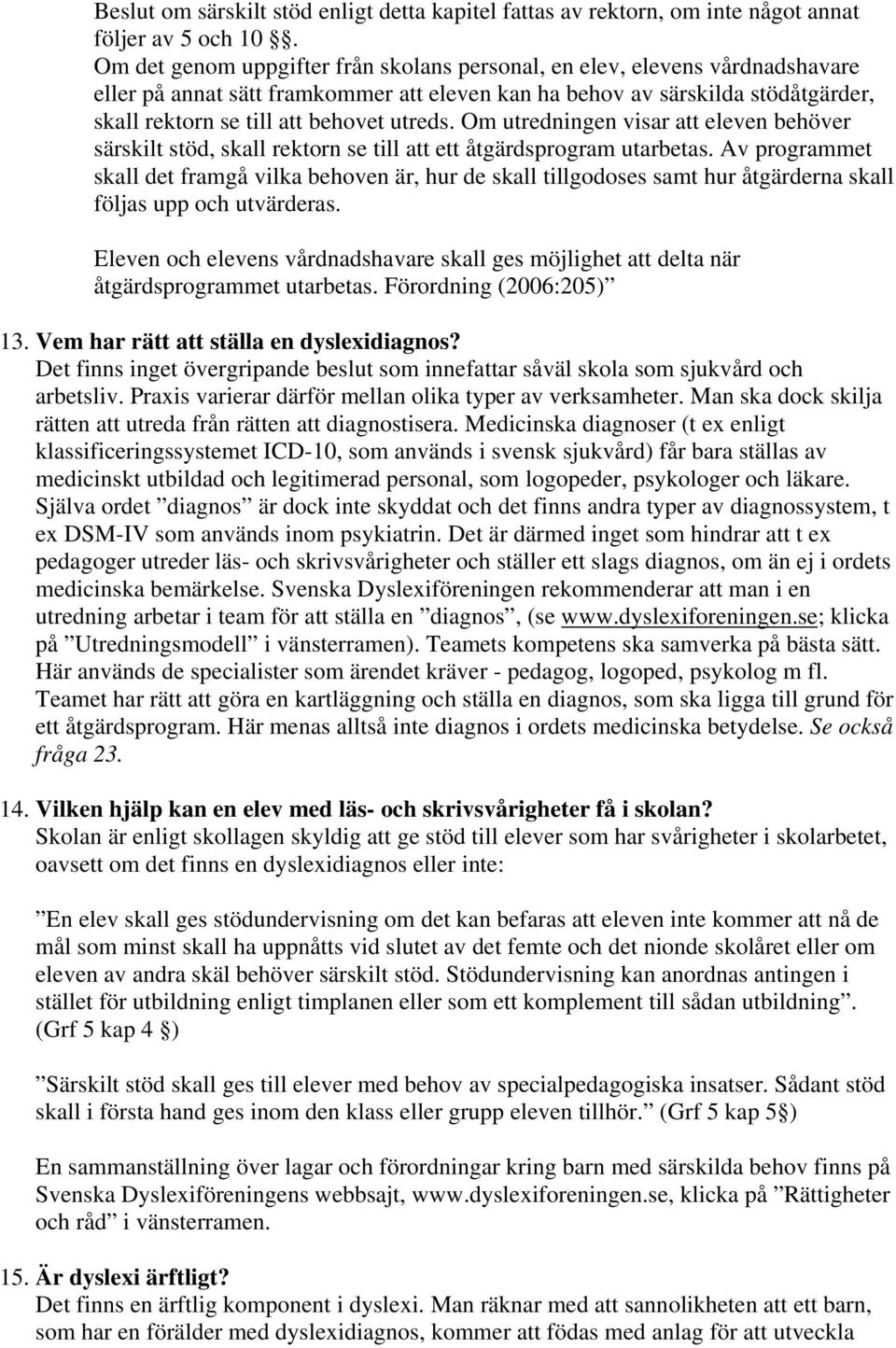 utreds. Om utredningen visar att eleven behöver särskilt stöd, skall rektorn se till att ett åtgärdsprogram utarbetas.