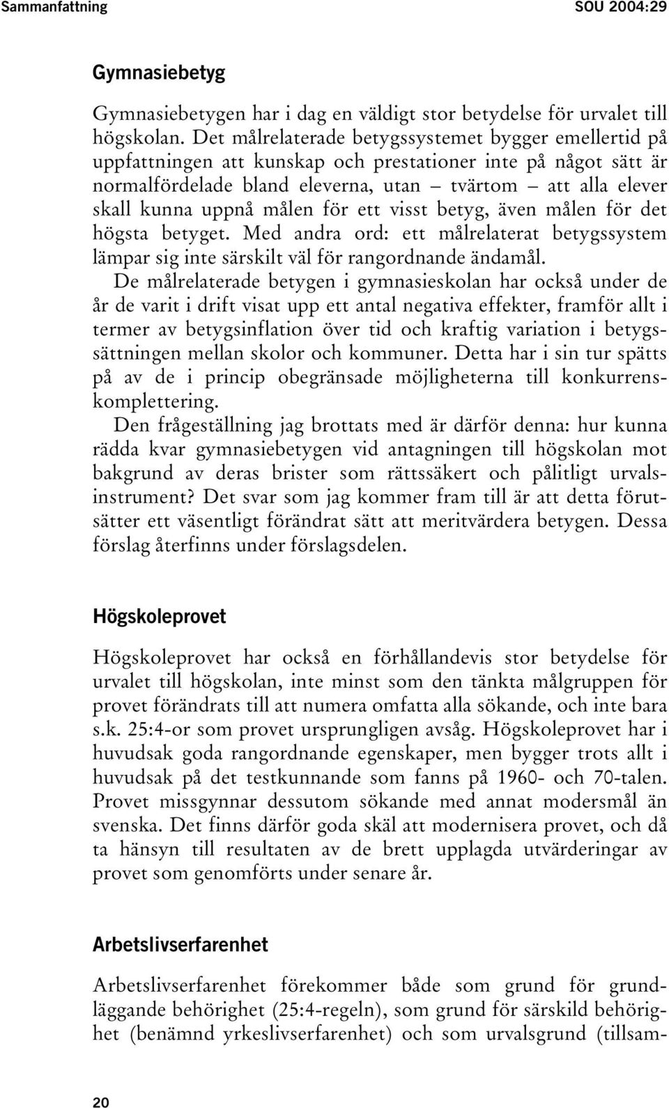 målen för ett visst betyg, även målen för det högsta betyget. Med andra ord: ett målrelaterat betygssystem lämpar sig inte särskilt väl för rangordnande ändamål.