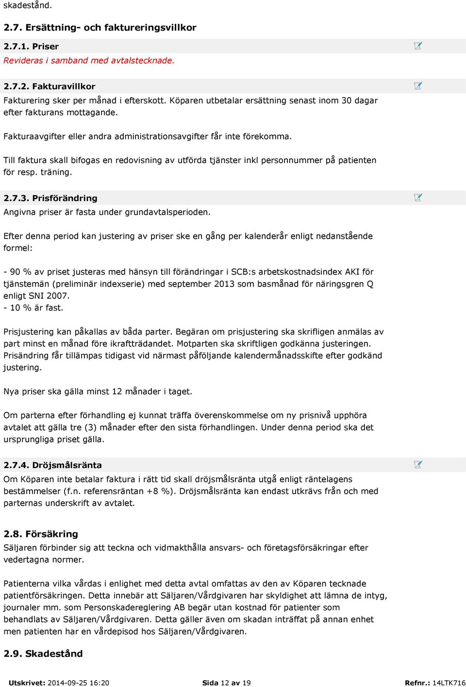 Till faktura skall bifogas en redovisning av utförda tjänster inkl personnummer på patienten för resp. träning. 2.7.3. Prisförändring Angivna priser är fasta under grundavtalsperioden.