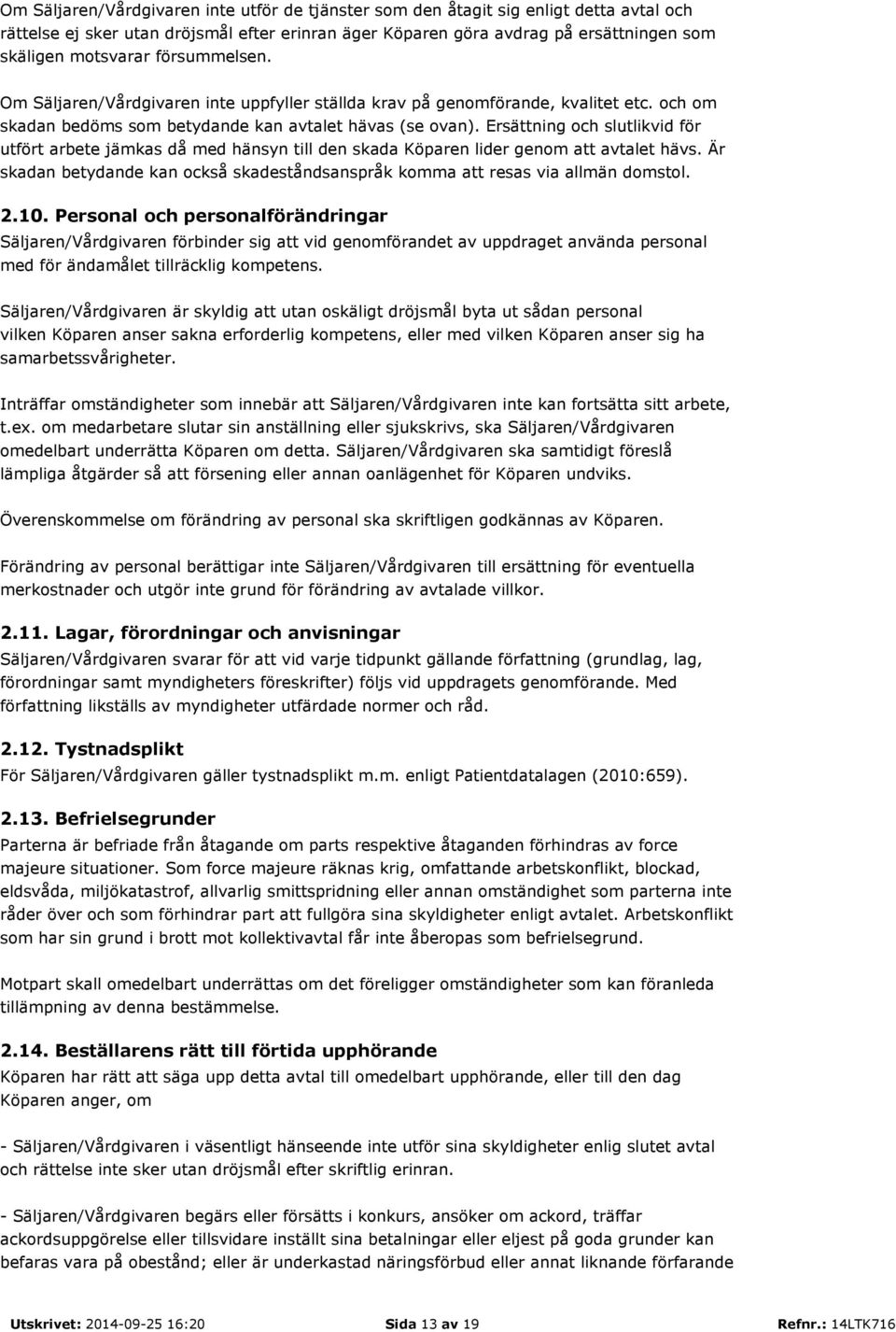 Ersättning och slutlikvid för utfört arbete jämkas då med hänsyn till den skada Köparen lider genom att avtalet hävs.