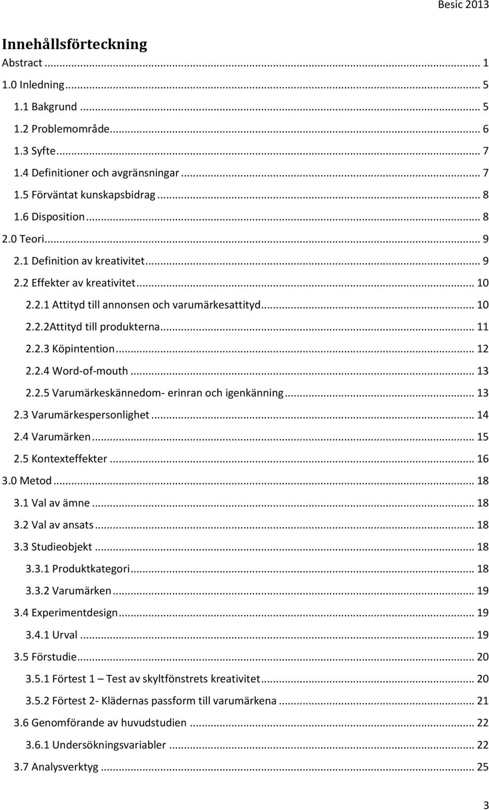 .. 12 2.2.4 Word-of-mouth... 13 2.2.5 Varumärkeskännedom- erinran och igenkänning... 13 2.3 Varumärkespersonlighet... 14 2.4 Varumärken... 15 2.5 Kontexteffekter... 16 3.0 Metod... 18 3.1 Val av ämne.