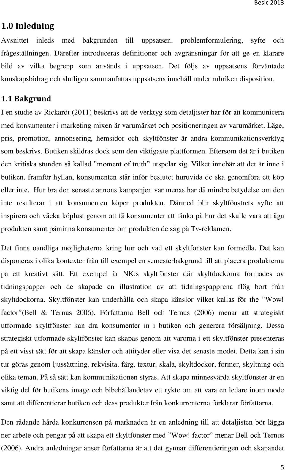 Det följs av uppsatsens förväntade kunskapsbidrag och slutligen sammanfattas uppsatsens innehåll under rubriken disposition. 1.