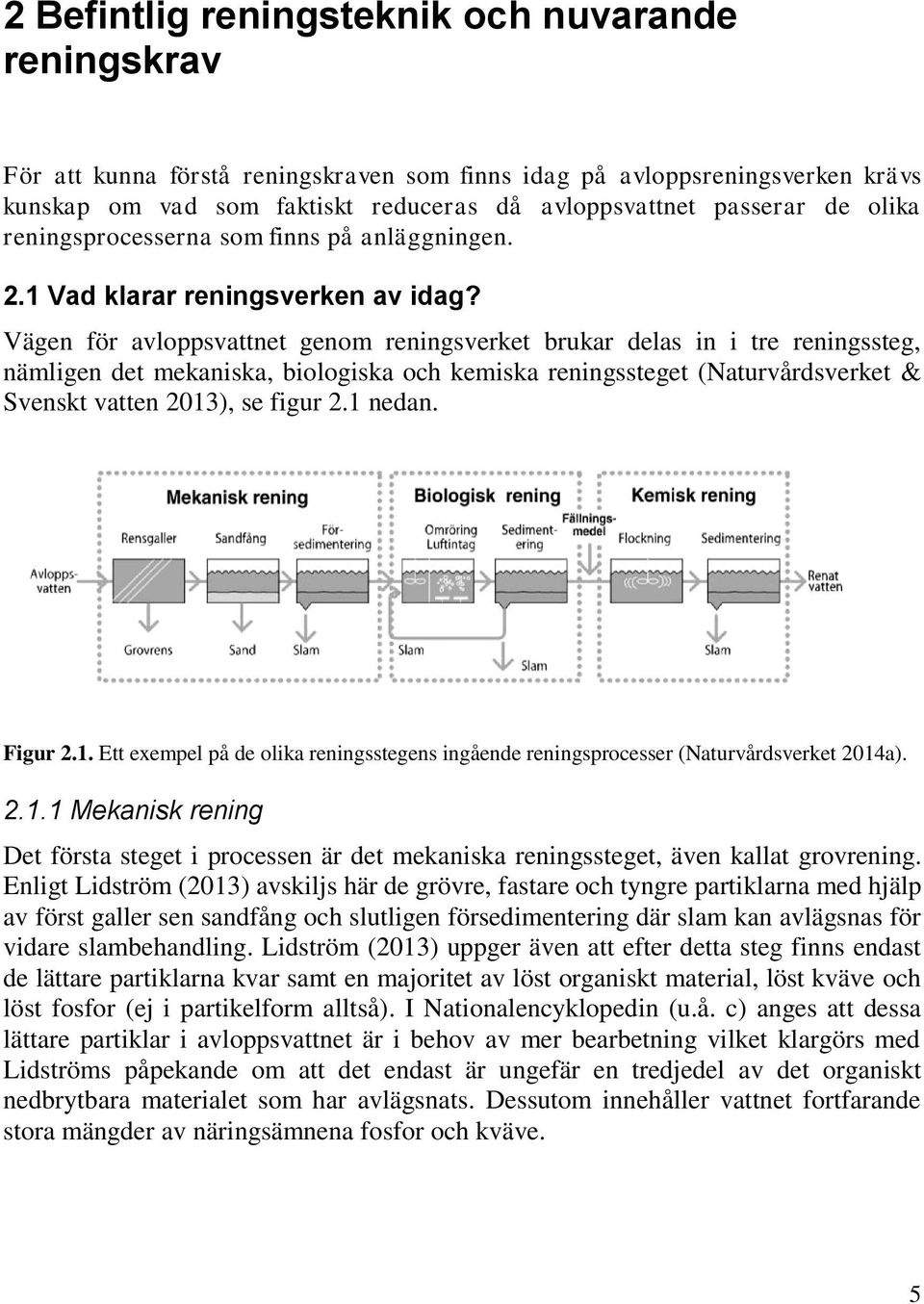 Vägen för avloppsvattnet genom reningsverket brukar delas in i tre reningssteg, nämligen det mekaniska, biologiska och kemiska reningssteget (Naturvårdsverket & Svenskt vatten 2013), se figur 2.
