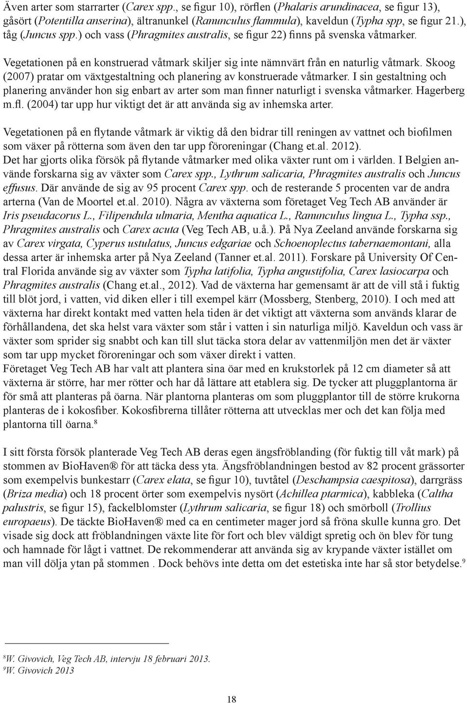 Skoog (2007) pratar om växtgestaltning och planering av konstruerade våtmarker. I sin gestaltning och planering använder hon sig enbart av arter som man finner naturligt i svenska våtmarker.