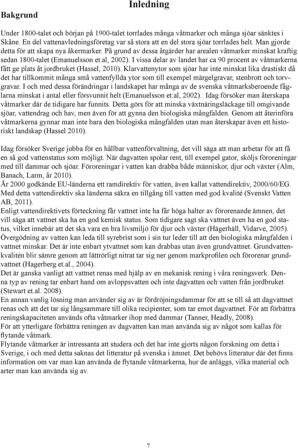 På grund av dessa åtgärder har arealen våtmarker minskat kraftig sedan 1800-talet (Emanuelsson et.al, 2002).