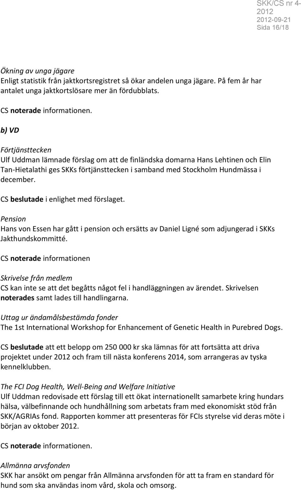 CS beslutade i enlighet med förslaget. Pension Hans von Essen har gått i pension och ersätts av Daniel Ligné som adjungerad i SKKs Jakthundskommitté.