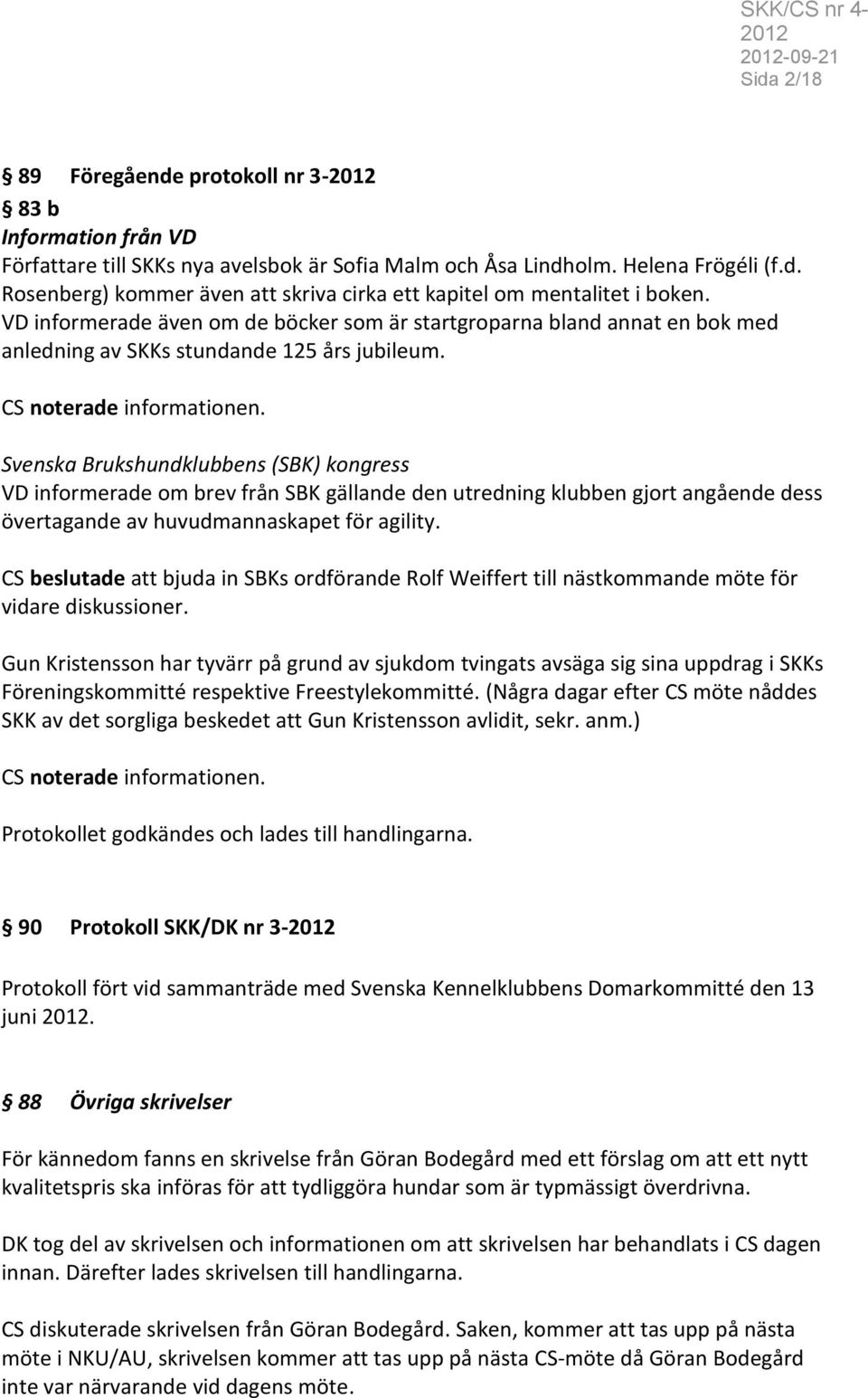 Svenska Brukshundklubbens (SBK) kongress VD informerade om brev från SBK gällande den utredning klubben gjort angående dess övertagande av huvudmannaskapet för agility.