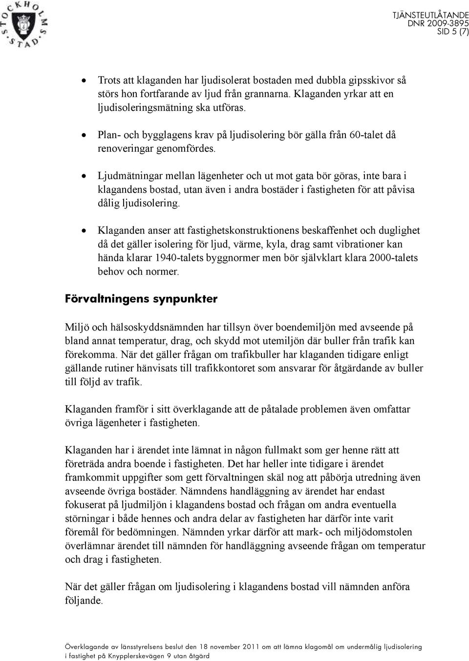 Ljudmätningar mellan lägenheter och ut mot gata bör göras, inte bara i klagandens bostad, utan även i andra bostäder i fastigheten för att påvisa dålig ljudisolering.