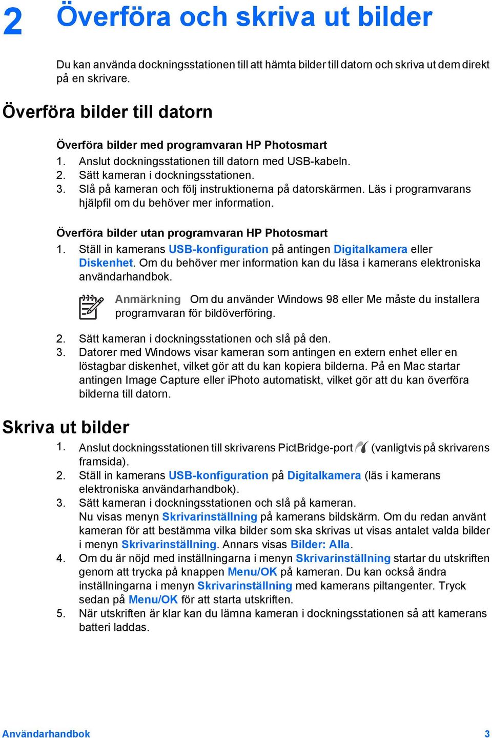 Slå på kameran och följ instruktionerna på datorskärmen. Läs i programvarans hjälpfil om du behöver mer information. Överföra bilder utan programvaran HP Photosmart 1.