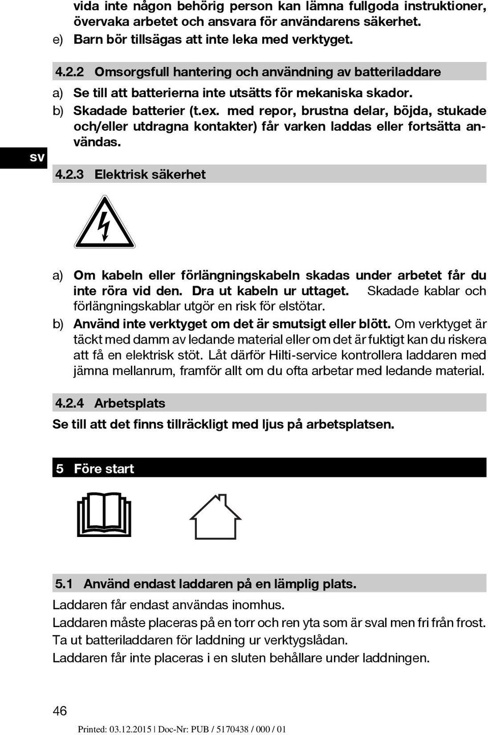 med repor, brustna delar, böjda, stukade och/eller utdragna kontakter) får varken laddas eller fortsätta användas. 4.2.