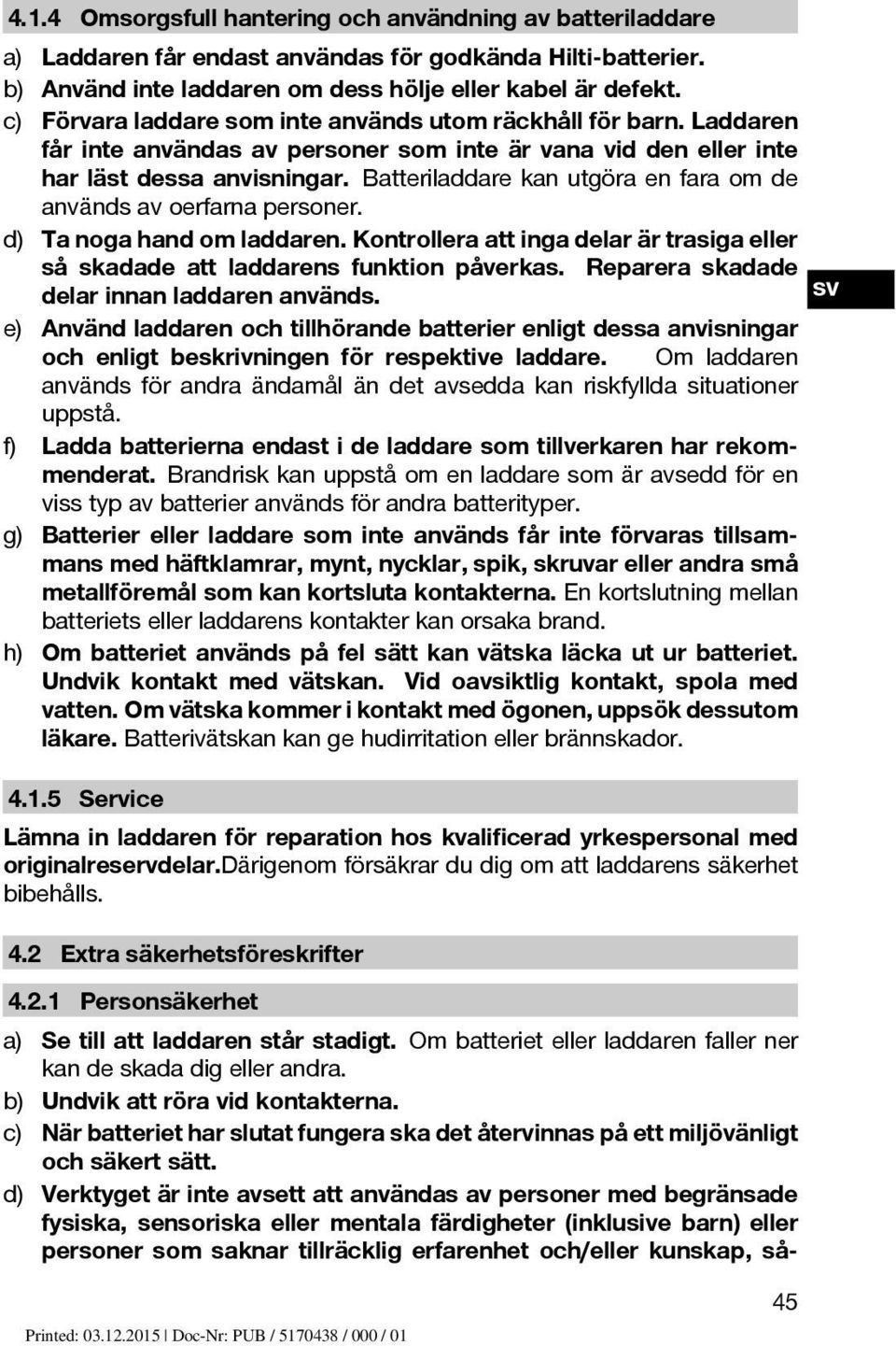 Batteriladdarekanutgöraenfaraomde användsavoerfarnapersoner. d) Ta noga hand om laddaren. Kontrollera att inga delar är trasiga eller så skadade att laddarens funktion påverkas.