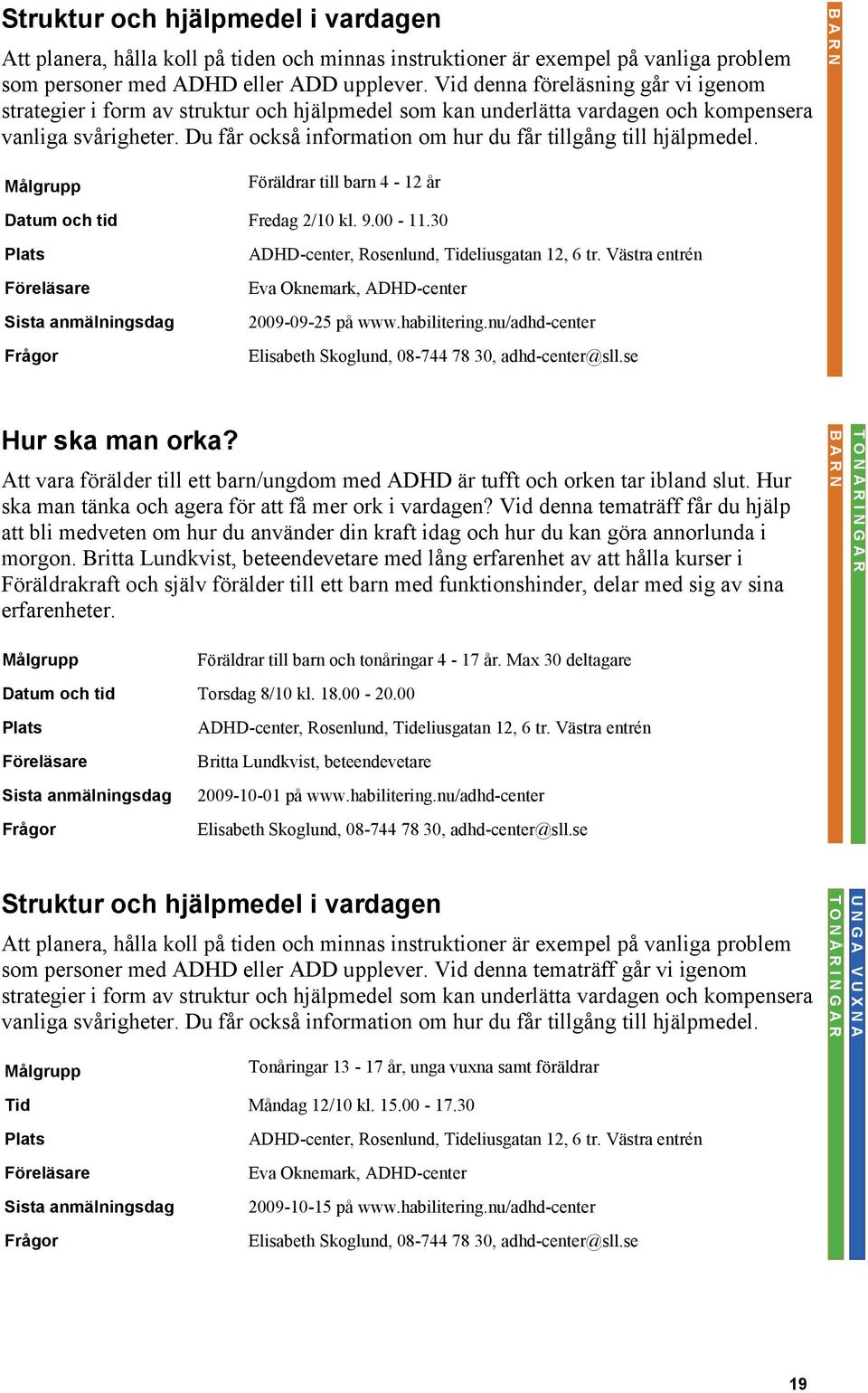 Du får också information om hur du får tillgång till hjälpmedel. Föräldrar till barn 4-12 år Datum och tid Fredag 2/10 kl. 9.00-11.30 Föreläsare Sista anmälningsdag Hur ska man orka?