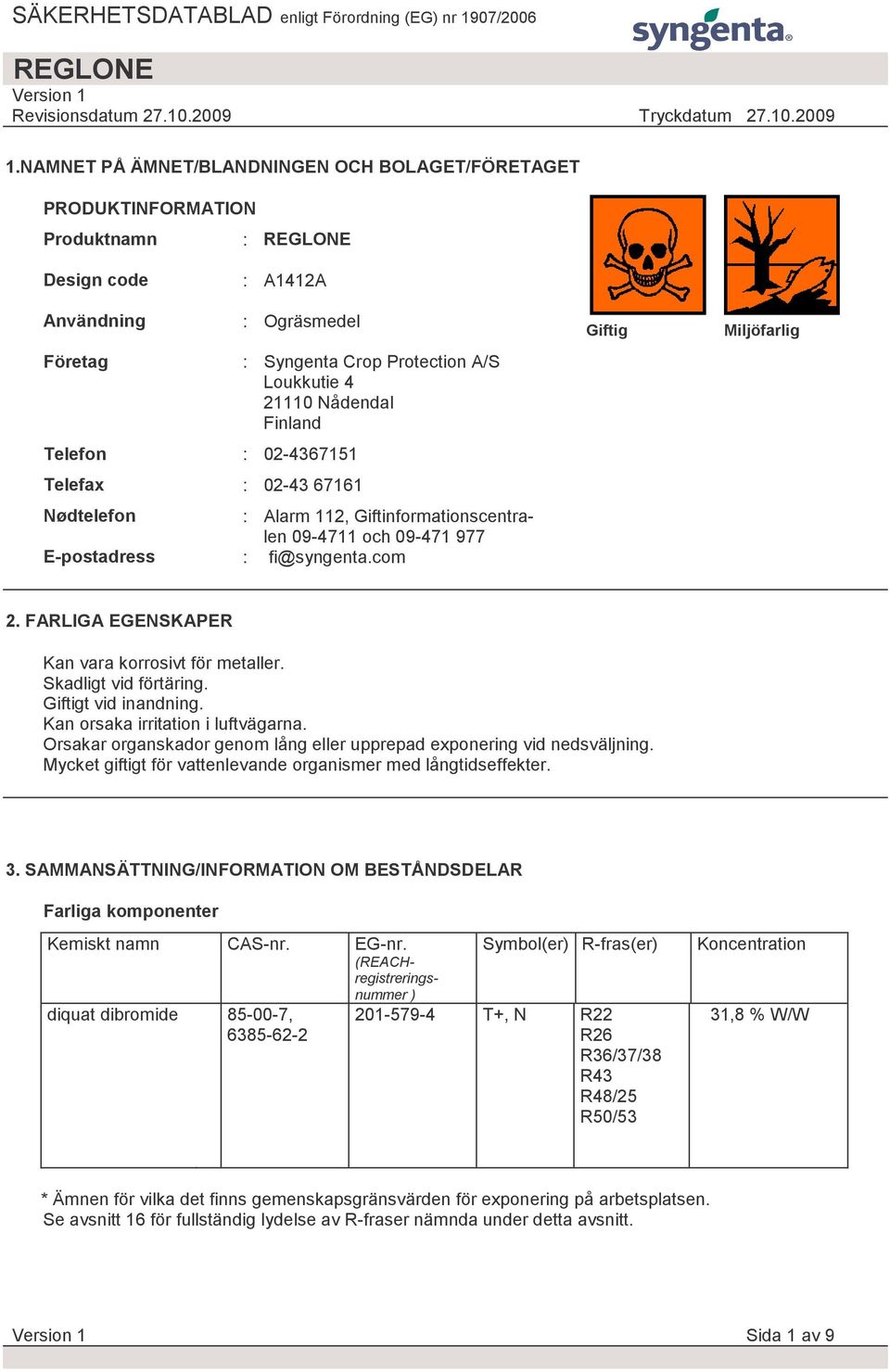 FARLIGA EGENSKAPER Kan vara korrosivt för metaller. Skadligt vid förtäring. Giftigt vid inandning. Kan orsaka irritation i luftvägarna.