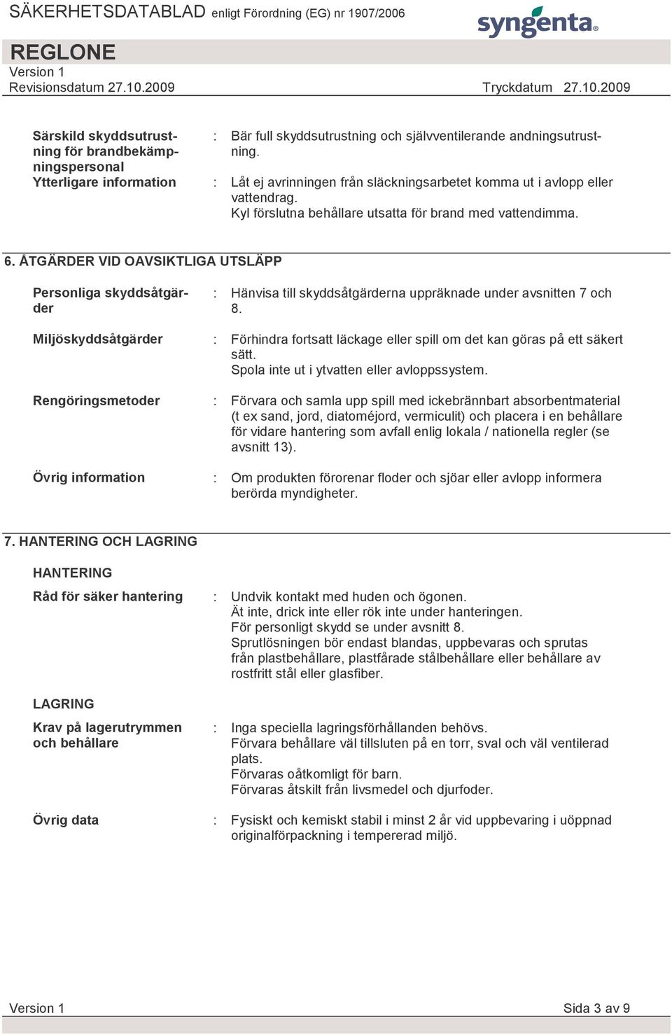 ÅTGÄRDER VID OAVSIKTLIGA UTSLÄPP Personliga skyddsåtgärder Miljöskyddsåtgärder Rengöringsmetoder Övrig information : Hänvisa till skyddsåtgärderna uppräknade under avsnitten 7 och 8.