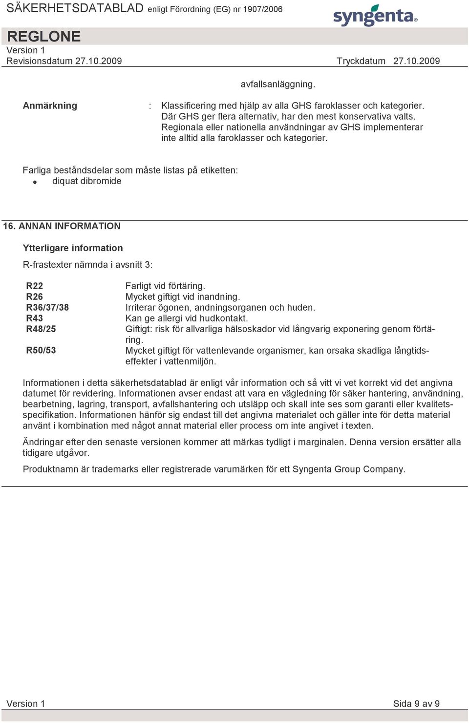 ANNAN INFORMATION Ytterligare information R-frastexter nämnda i avsnitt 3: R22 Farligt vid förtäring. R26 Mycket giftigt vid inandning. R36/37/38 Irriterar ögonen, andningsorganen och huden.