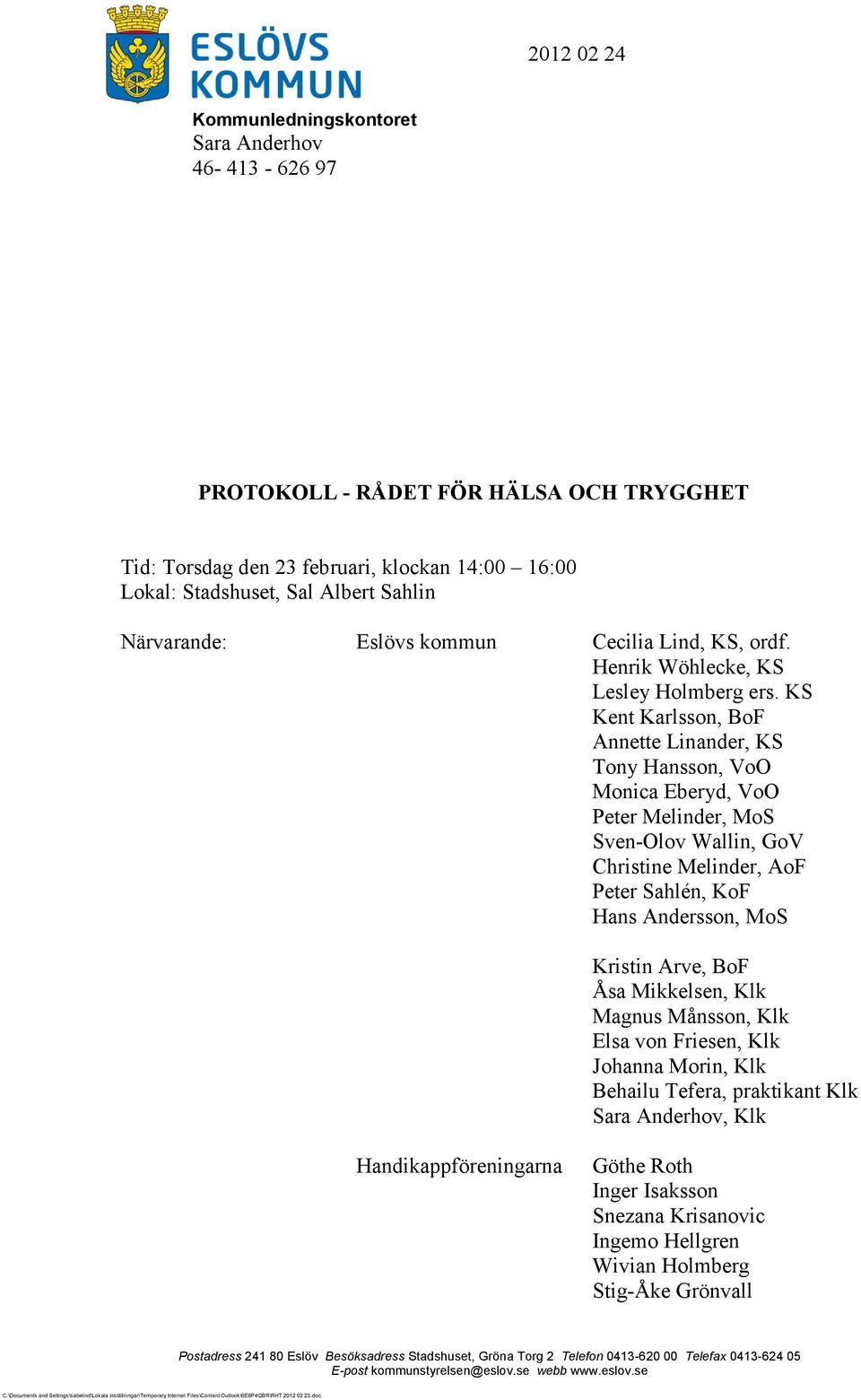 KS Kent Karlsson, BoF Annette Linander, KS Tony Hansson, VoO Monica Eberyd, VoO Peter Melinder, MoS Sven-Olov Wallin, GoV Christine Melinder, AoF Peter Sahlén, KoF Hans Andersson,