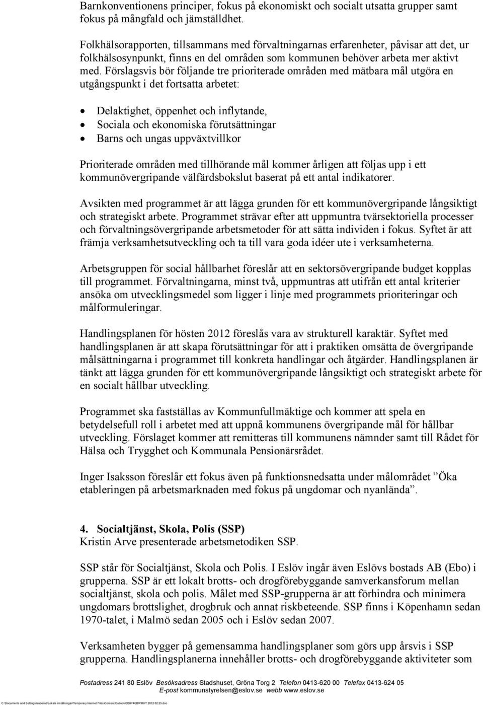 Förslagsvis bör följande tre prioriterade områden med mätbara mål utgöra en utgångspunkt i det fortsatta arbetet: Delaktighet, öppenhet och inflytande, Sociala och ekonomiska förutsättningar Barns