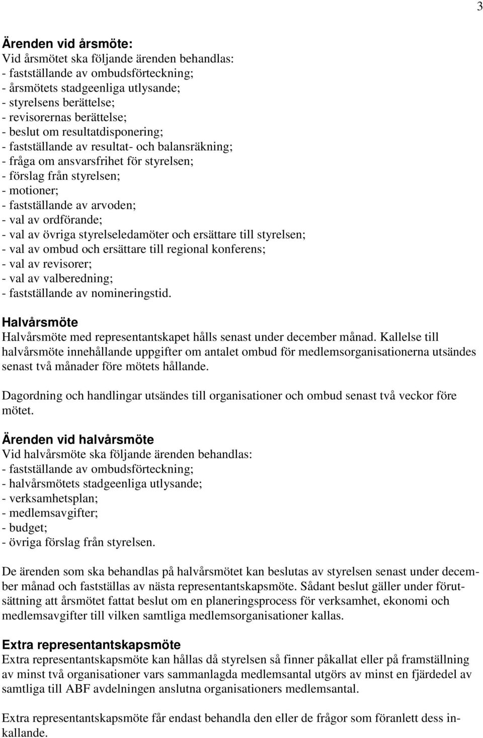 ordförande; - val av övriga styrelseledamöter och ersättare till styrelsen; - val av ombud och ersättare till regional konferens; - val av revisorer; - val av valberedning; - fastställande av