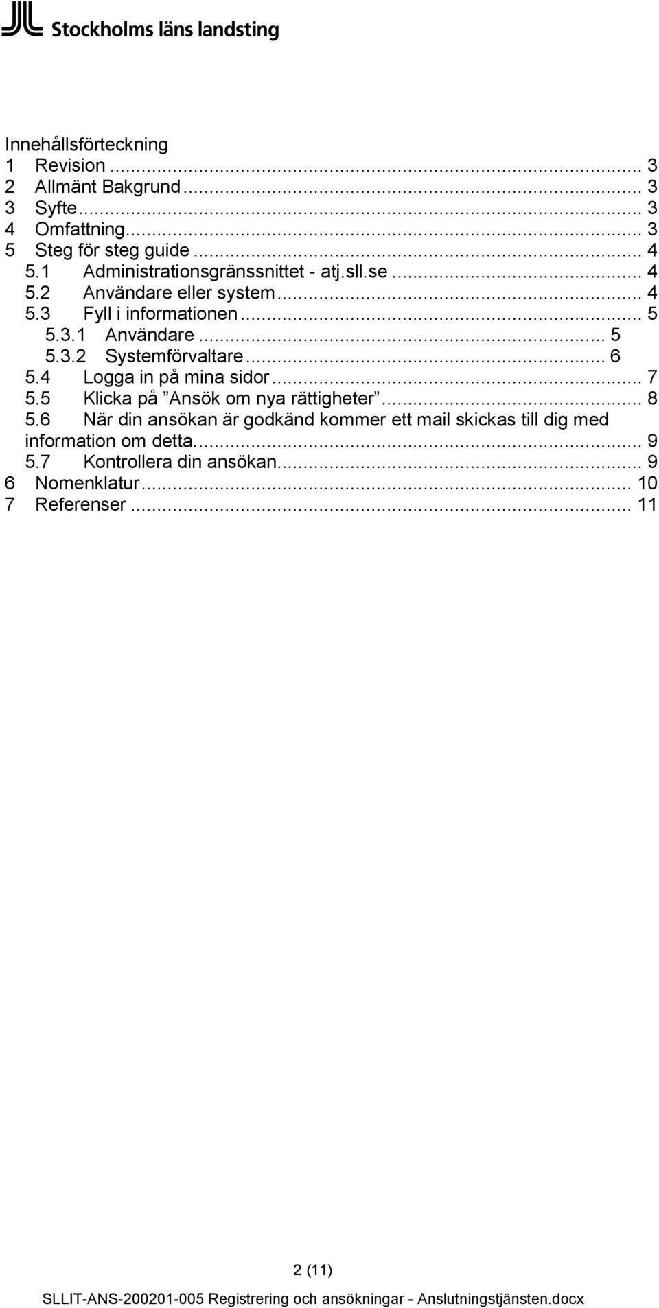 .. 6 5.4 Logga in på mina sidor... 7 5.5 Klicka på Ansök om nya rättigheter... 8 5.