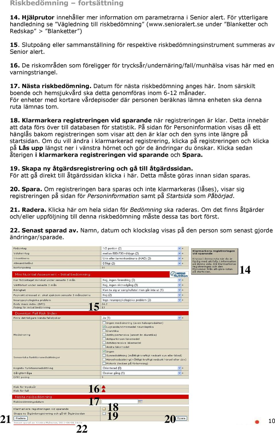 De riskområden som föreligger för trycksår/undernäring/fall/munhälsa visas här med en varningstriangel. 7. Nästa riskbedömning. Datum för nästa riskbedömning anges här.