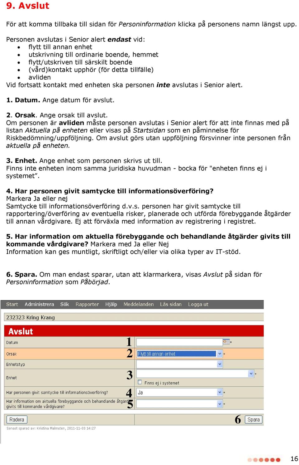 Vid fortsatt kontakt med enheten ska personen inte avslutas i Senior alert.. Datum. Ange datum för avslut.. Orsak. Ange orsak till avslut.