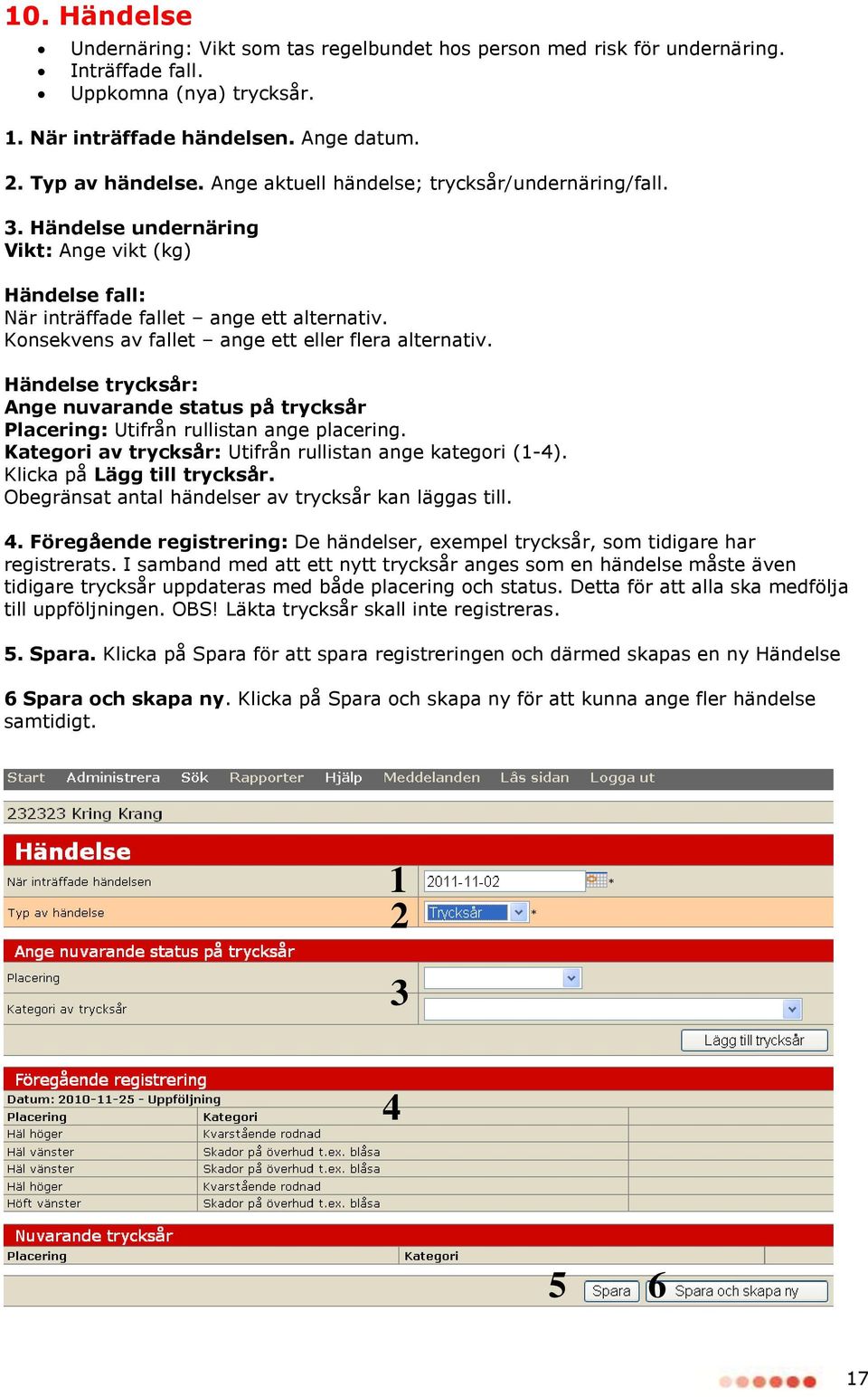 Konsekvens av fallet ange ett eller flera alternativ. Händelse trycksår: Ange nuvarande status på trycksår Placering: Utifrån rullistan ange placering.