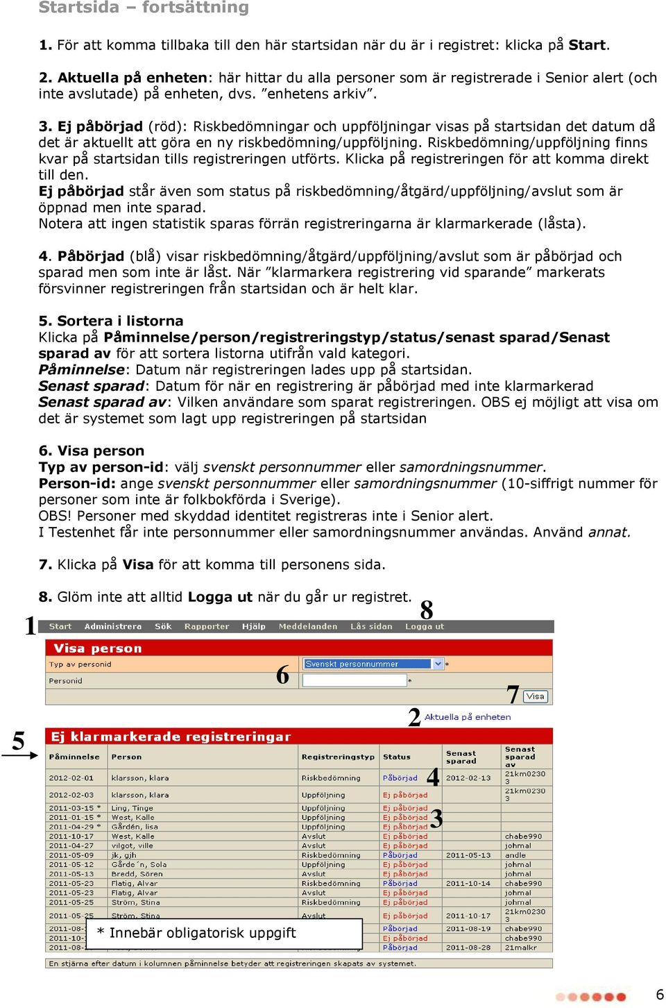 Ej påbörjad (röd): Riskbedömningar och uppföljningar visas på startsidan det datum då det är aktuellt att göra en ny riskbedömning/uppföljning.