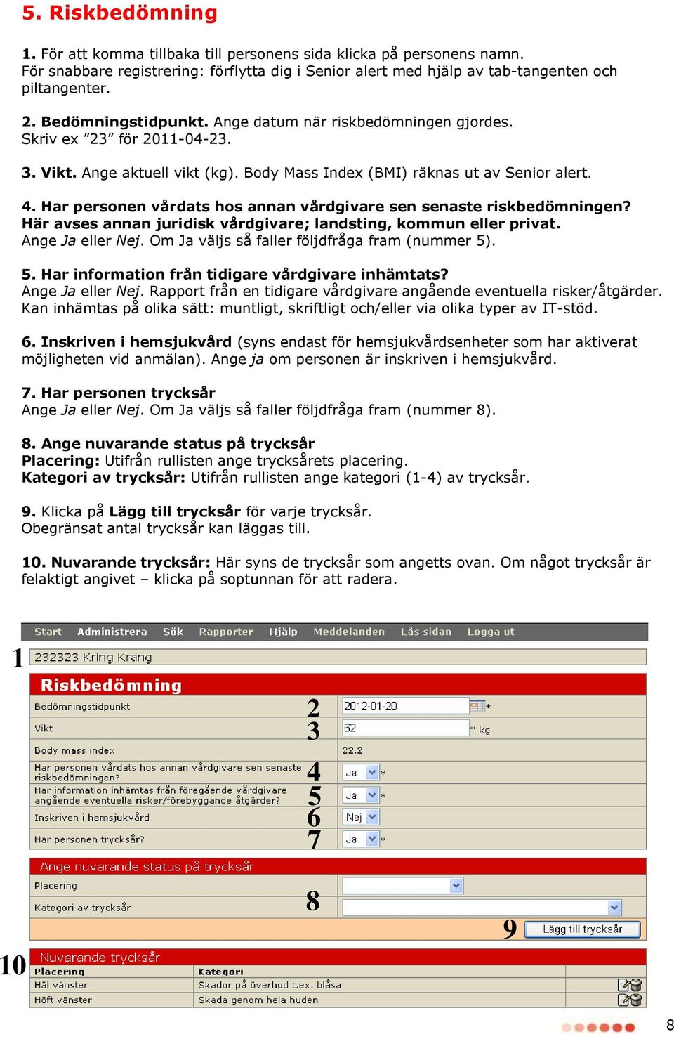 Har personen vårdats hos annan vårdgivare sen senaste riskbedömningen? Här avses annan juridisk vårdgivare; landsting, kommun eller privat. Ange Ja eller Nej.