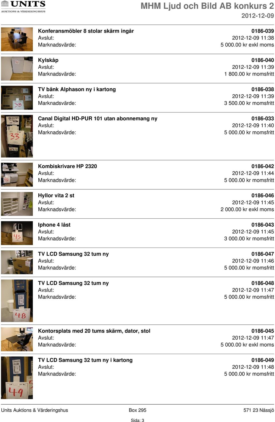 00 kr momsfritt Canal Digital HD-PUR 101 utan abonnemang ny 0186-033 Avslut: 11:40 Kombiskrivare HP 2320 0186-042 Avslut: 11:44 Hyllor vita 2 st 0186-046