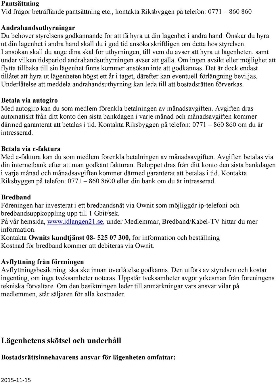 Önskar du hyra ut din lägenhet i andra hand skall du i god tid ansöka skriftligen om detta hos styrelsen.