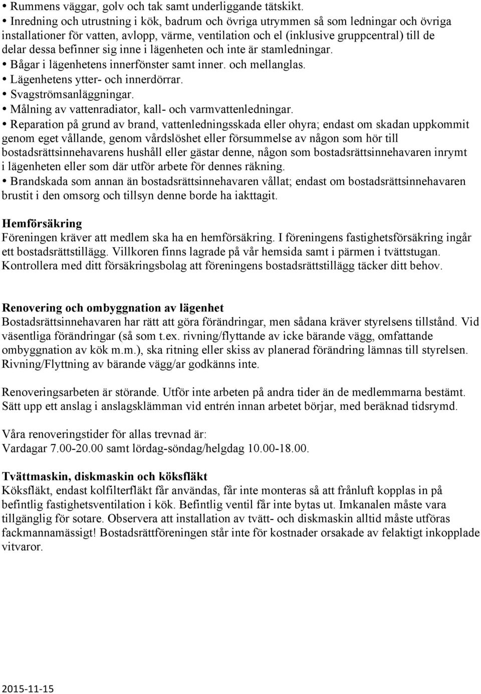 befinner sig inne i lägenheten och inte är stamledningar. Bågar i lägenhetens innerfönster samt inner. och mellanglas. Lägenhetens ytter- och innerdörrar. Svagströmsanläggningar.