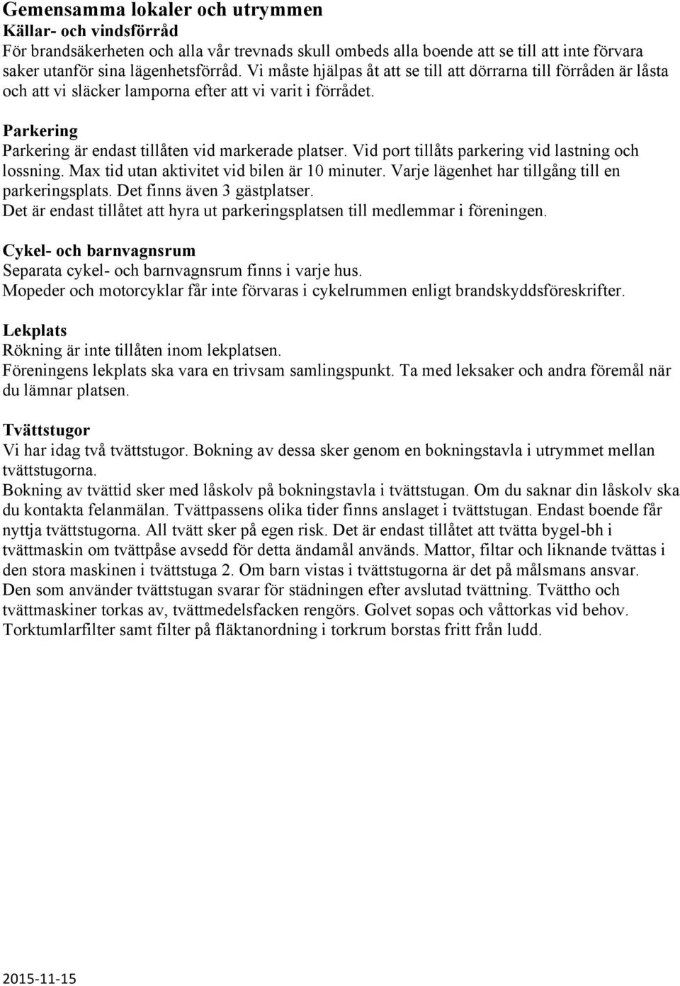 Vid port tillåts parkering vid lastning och lossning. Max tid utan aktivitet vid bilen är 10 minuter. Varje lägenhet har tillgång till en parkeringsplats. Det finns även 3 gästplatser.