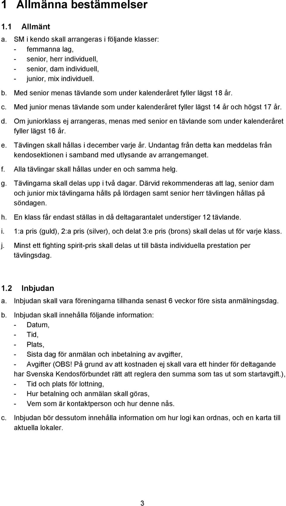 Undantag från detta kan meddelas från kendosektionen i samband med utlysande av arrangemanget. f. Alla tävlingar skall hållas under en och samma helg. g. Tävlingarna skall delas upp i två dagar.