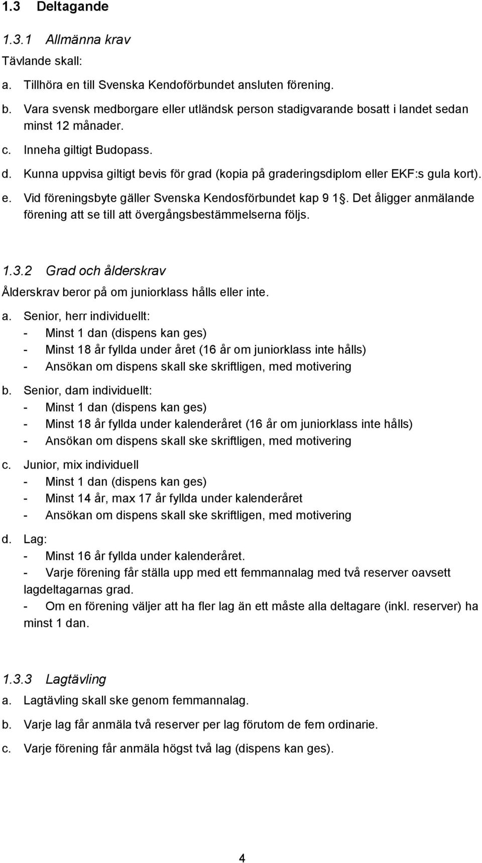 Kunna uppvisa giltigt bevis för grad (kopia på graderingsdiplom eller EKF:s gula kort). e. Vid föreningsbyte gäller Svenska Kendosförbundet kap 9 1.