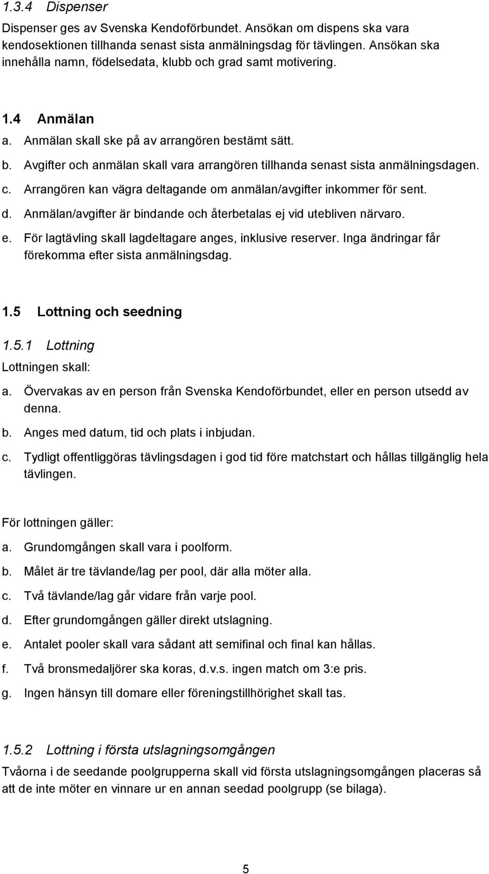 stämt sätt. b. Avgifter och anmälan skall vara arrangören tillhanda senast sista anmälningsdagen. c. Arrangören kan vägra deltagande om anmälan/avgifter inkommer för sent. d. Anmälan/avgifter är bindande och återbetalas ej vid utebliven närvaro.