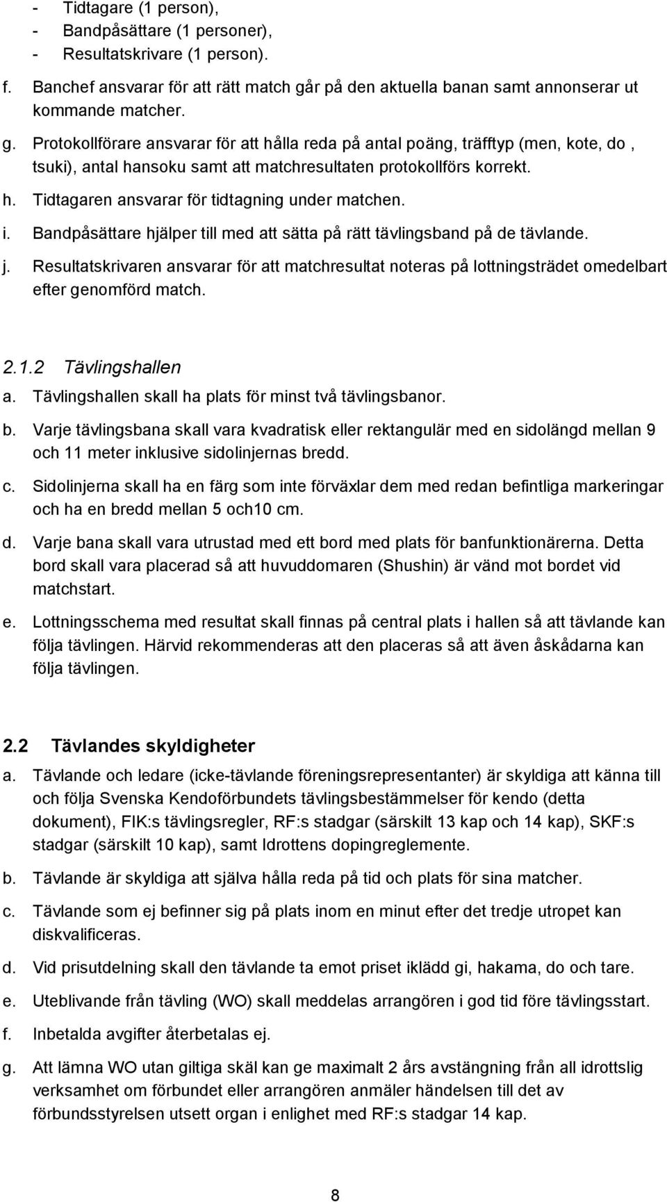 Protokollförare ansvarar för att hålla reda på antal poäng, träfftyp (men, kote, do, tsuki), antal hansoku samt att matchresultaten protokollförs korrekt. h. Tidtagaren ansvarar för tidtagning under matchen.