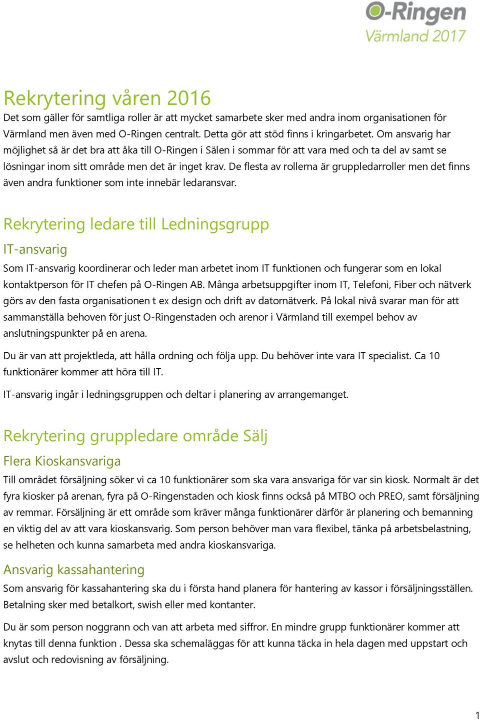 Om ansvarig har möjlighet så är det bra att åka till O-Ringen i Sälen i sommar för att vara med och ta del av samt se lösningar inom sitt område men det är inget krav.