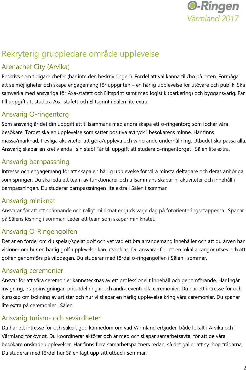 Ska samverka med ansvariga för Axa-stafett och Elitsprint samt med logistik (parkering) och byggansvarig. Får till uppgift att studera Axa-stafett och Elitsprint i Sälen lite extra.