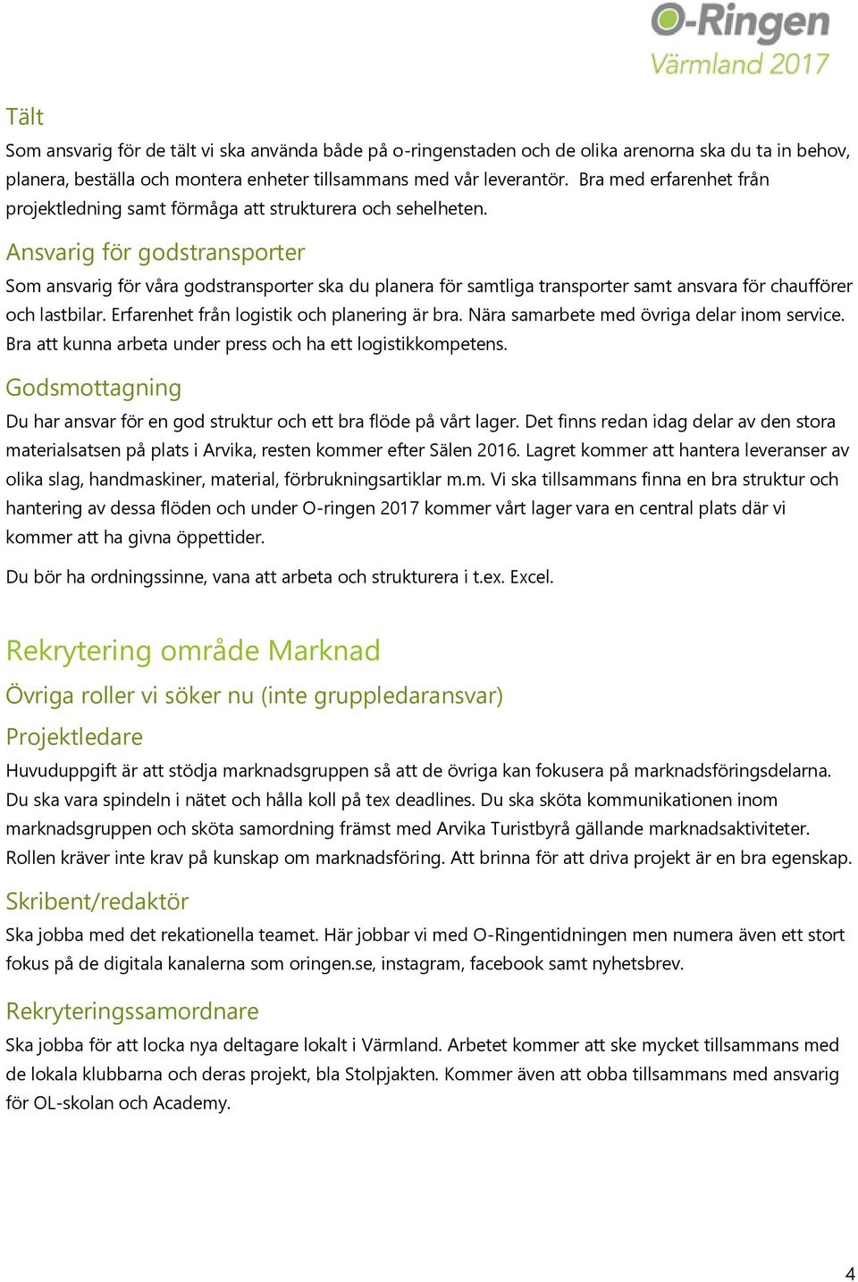 Ansvarig för godstransporter Som ansvarig för våra godstransporter ska du planera för samtliga transporter samt ansvara för chaufförer och lastbilar. Erfarenhet från logistik och planering är bra.