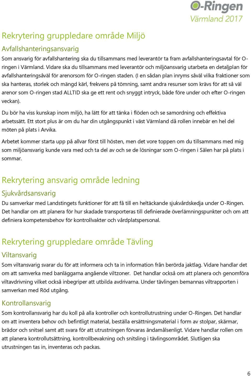 (I en sådan plan inryms såväl vilka fraktioner som ska hanteras, storlek och mängd kärl, frekvens på tömning, samt andra resurser som krävs för att så väl arenor som O-ringen stad ALLTID ska ge ett