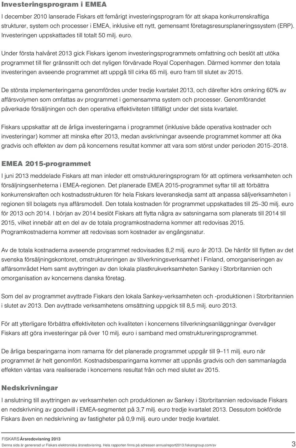 Under första halvåret 2013 gick Fiskars igenom investeringsprogrammets omfattning och beslöt att utöka programmet till fler gränssnitt och det nyligen förvärvade Royal Copenhagen.