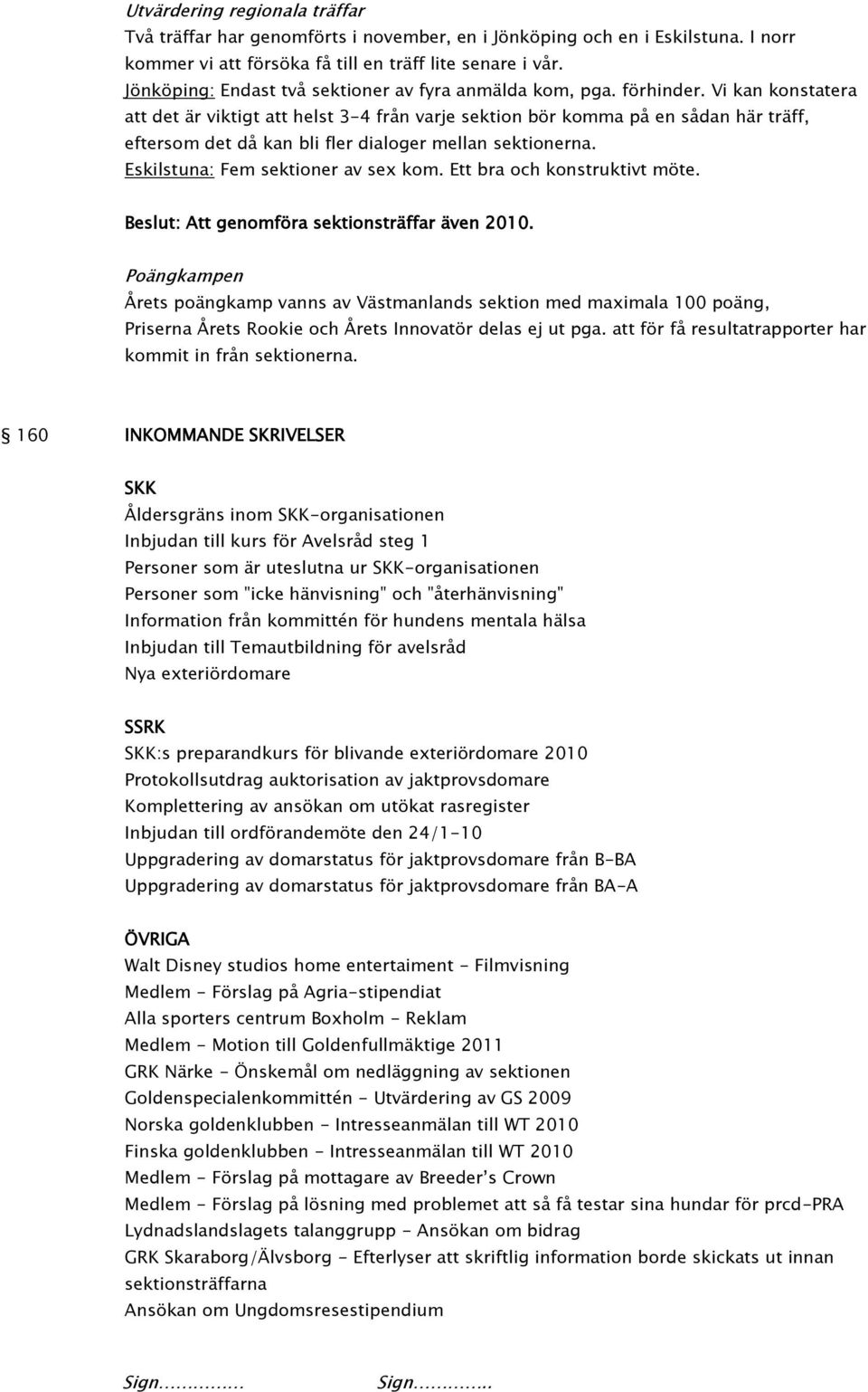 Vi kan konstatera att det är viktigt att helst 3-4 från varje sektion bör komma på en sådan här träff, eftersom det då kan bli fler dialoger mellan sektionerna. Eskilstuna: Fem sektioner av sex kom.