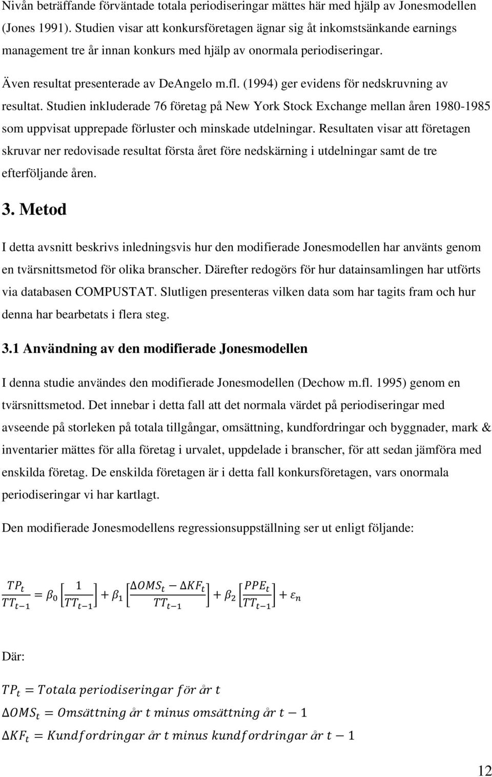 (1994) ger evidens för nedskruvning av resultat. Studien inkluderade 76 företag på New York Stock Exchange mellan åren 1980-1985 som uppvisat upprepade förluster och minskade utdelningar.