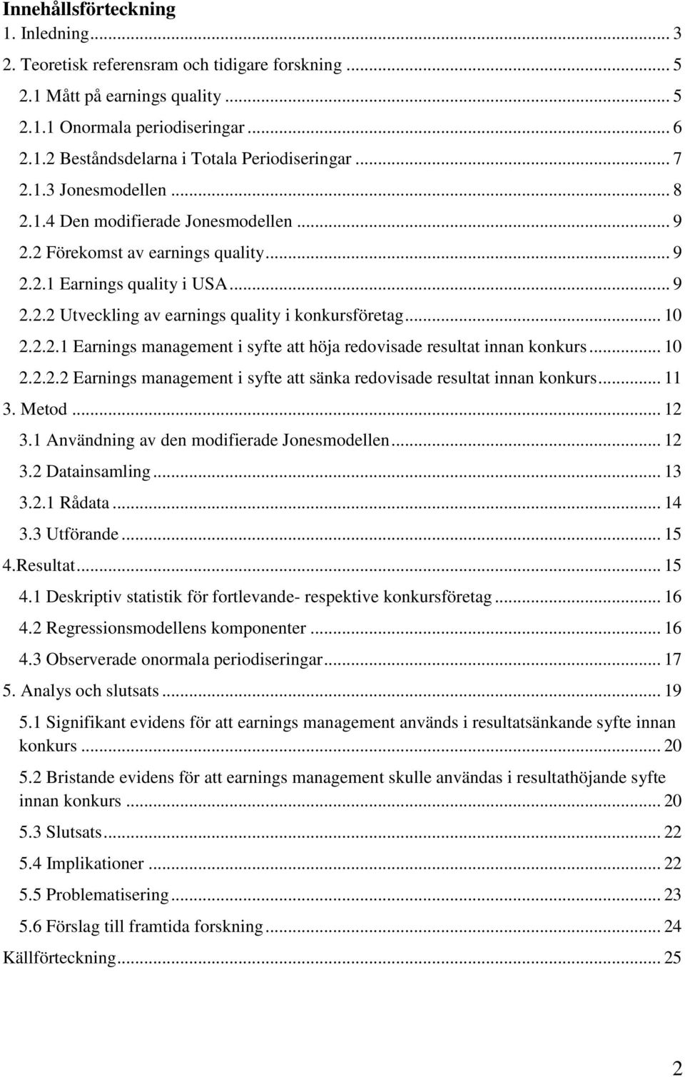 .. 10 2.2.2.1 Earnings management i syfte att höja redovisade resultat innan konkurs... 10 2.2.2.2 Earnings management i syfte att sänka redovisade resultat innan konkurs... 11 3. Metod... 12 3.