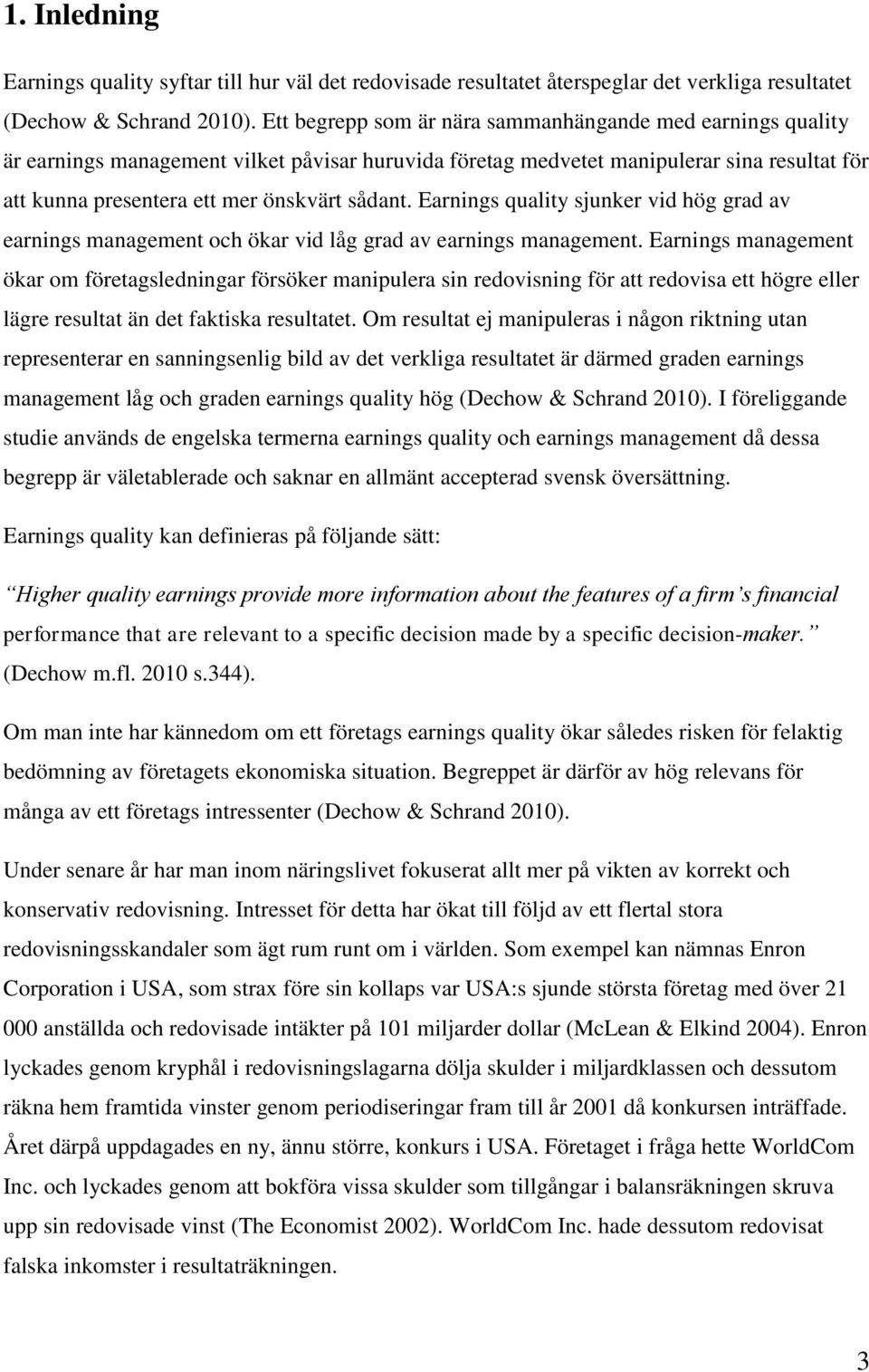 Earnings quality sjunker vid hög grad av earnings management och ökar vid låg grad av earnings management.