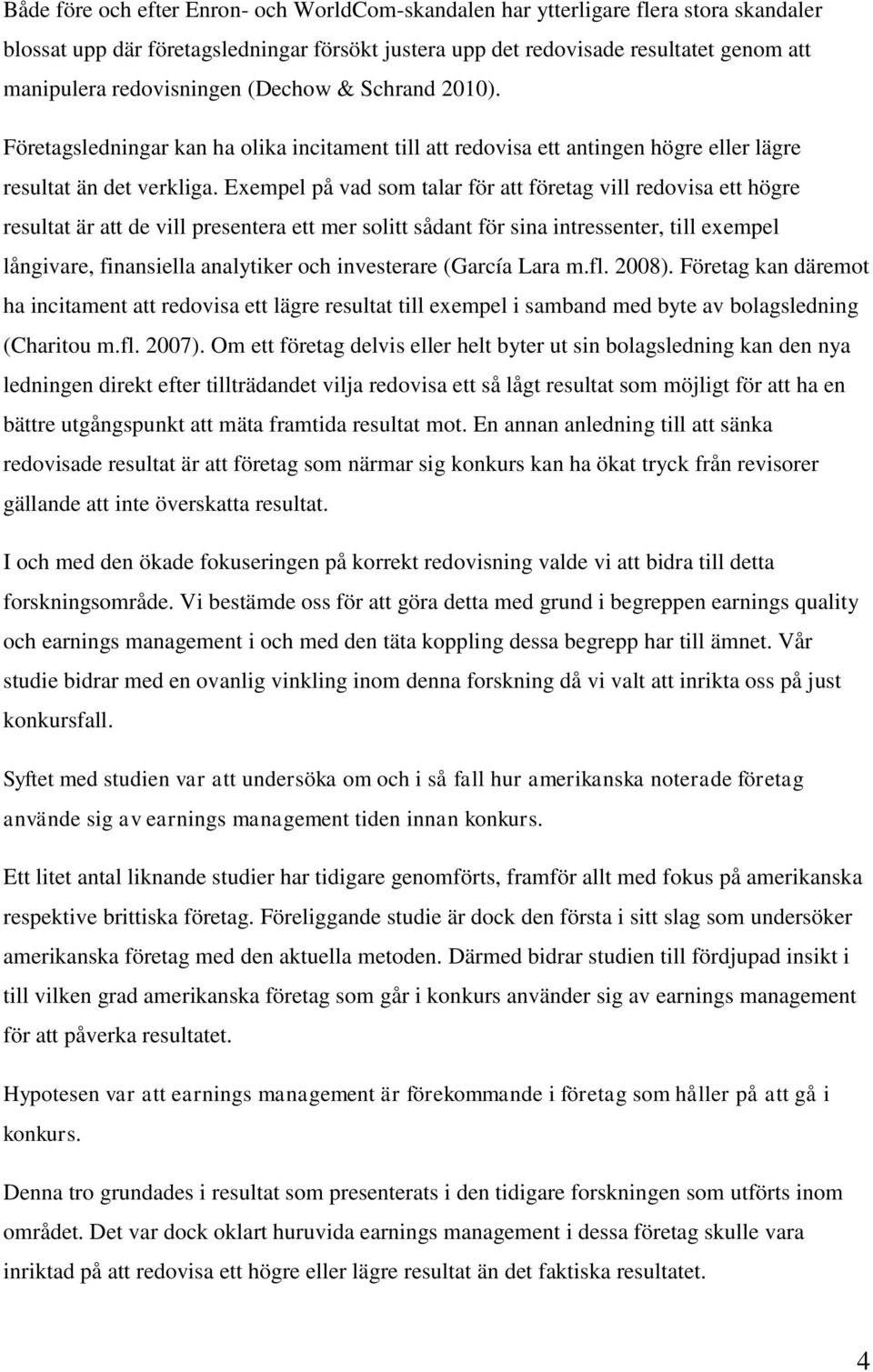 Exempel på vad som talar för att företag vill redovisa ett högre resultat är att de vill presentera ett mer solitt sådant för sina intressenter, till exempel långivare, finansiella analytiker och