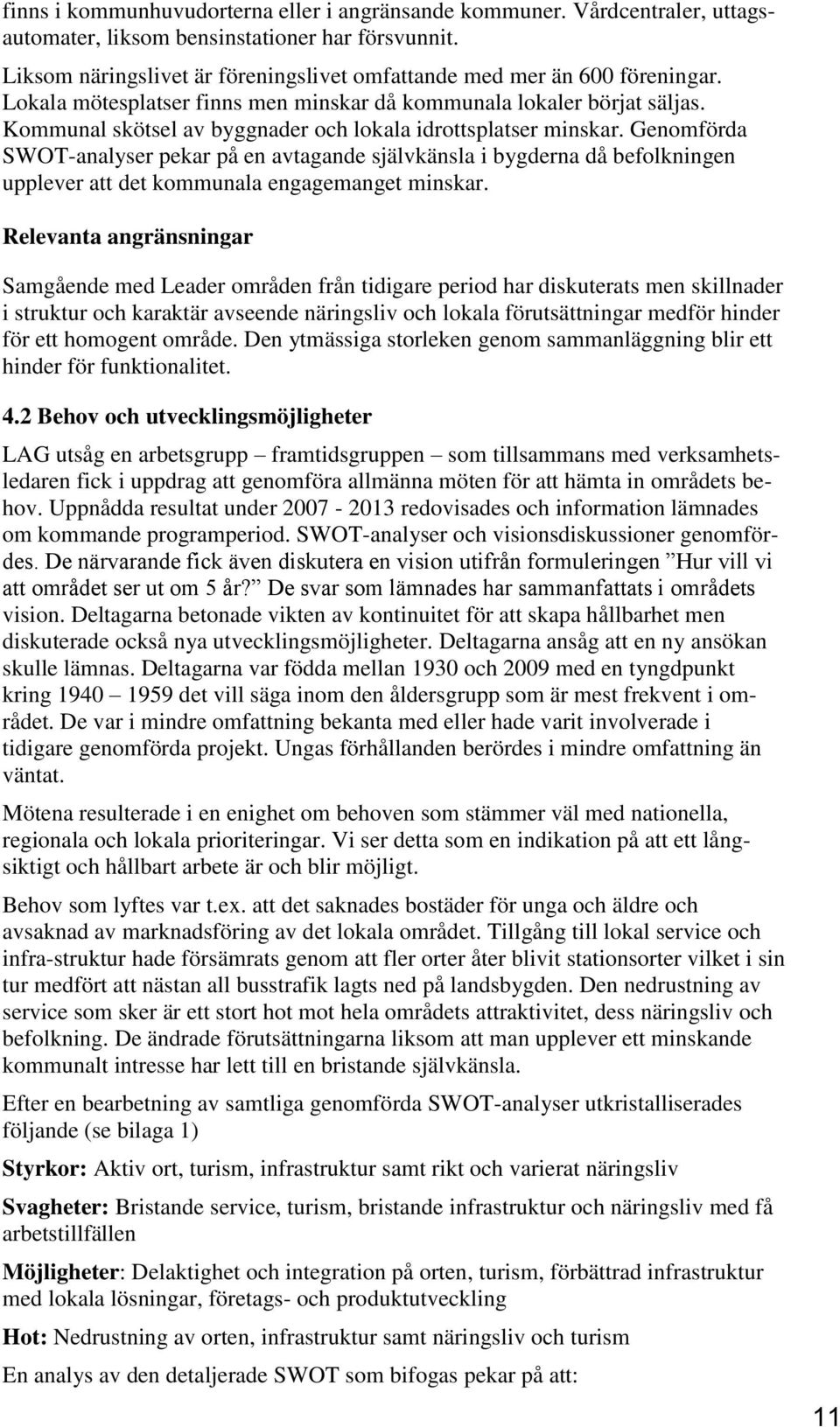 Kommunal skötsel av byggnader och lokala idrottsplatser minskar. Genomförda SWOT-analyser pekar på en avtagande självkänsla i bygderna då befolkningen upplever att det kommunala engagemanget minskar.