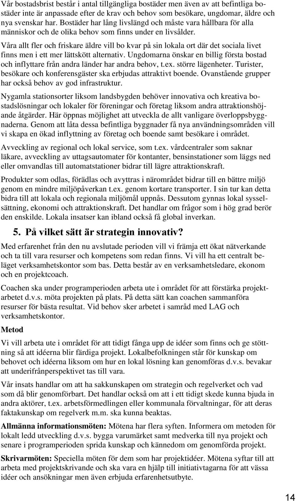 Våra allt fler och friskare äldre vill bo kvar på sin lokala ort där det sociala livet finns men i ett mer lättskött alternativ.