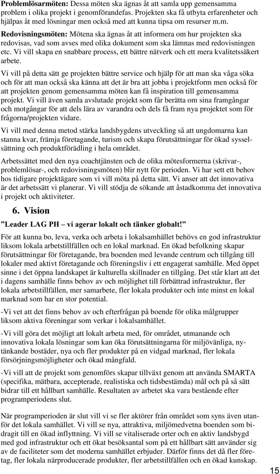 d lösningar men också med att kunna tipsa om resurser m.m. Redovisningsmöten: Mötena ska ägnas åt att informera om hur projekten ska redovisas, vad som avses med olika dokument som ska lämnas med redovisningen etc.
