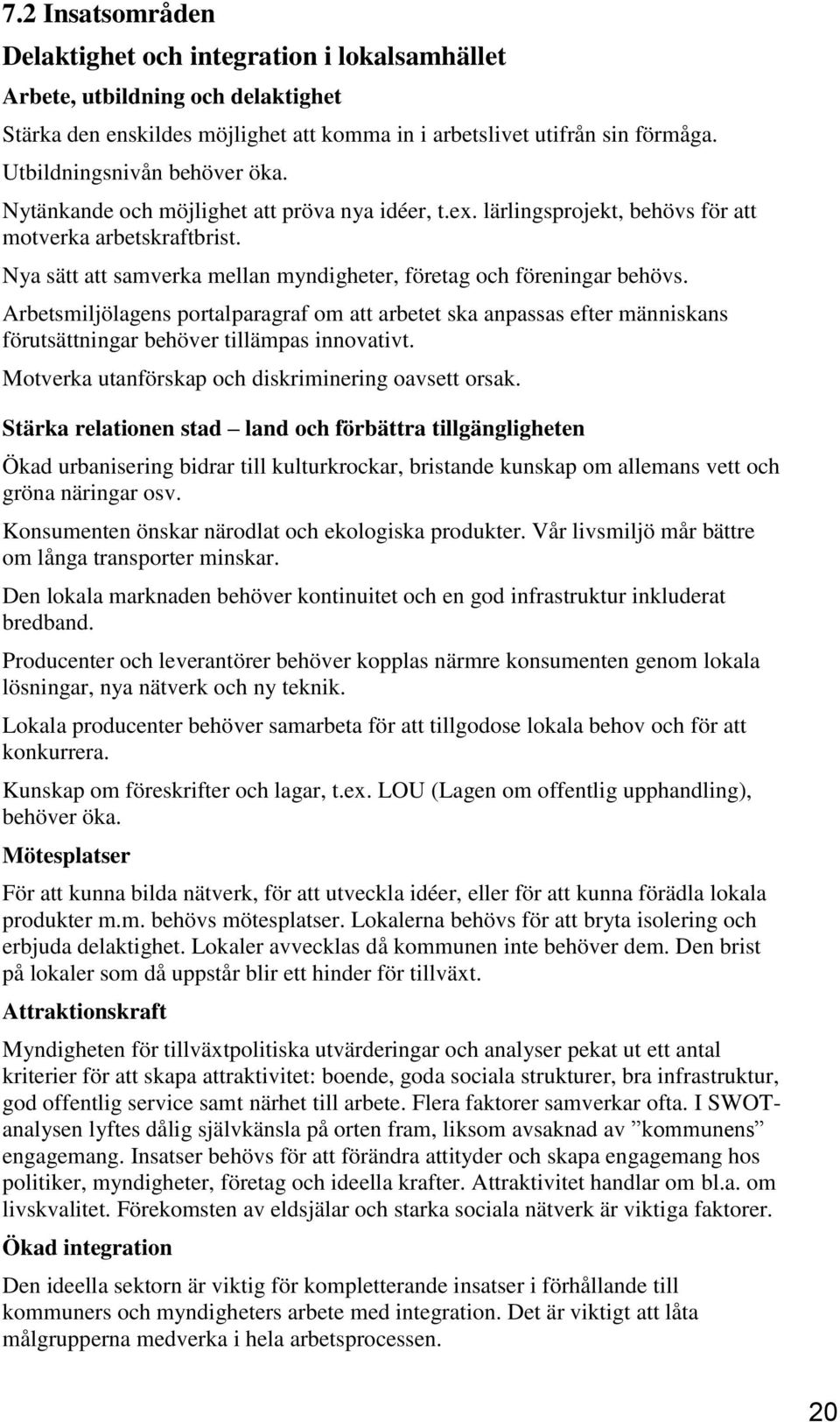 Nya sätt att samverka mellan myndigheter, företag och föreningar behövs. Arbetsmiljölagens portalparagraf om att arbetet ska anpassas efter människans förutsättningar behöver tillämpas innovativt.